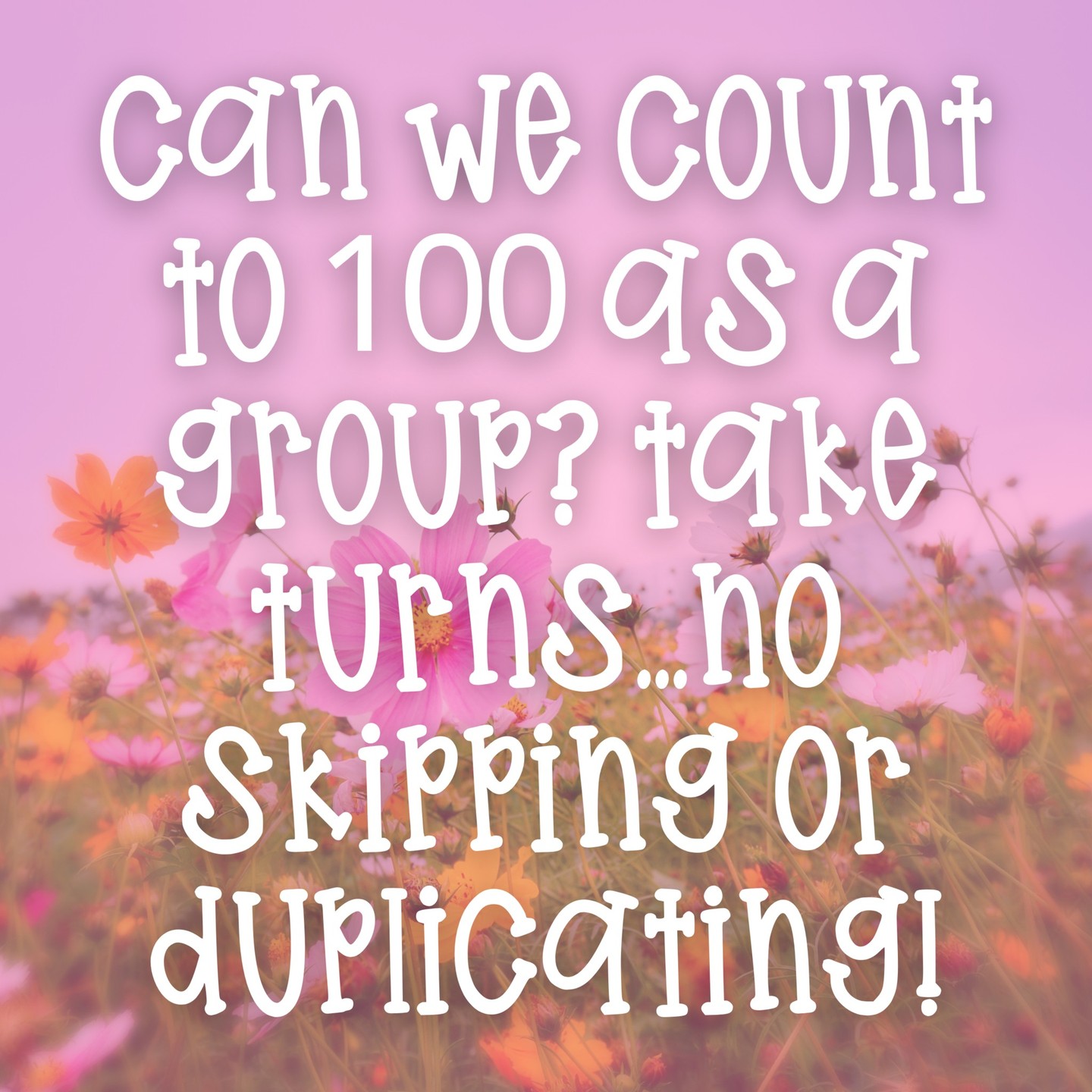 Can we count to 100 as a group? We have to take turns....no skipping or duplicating?